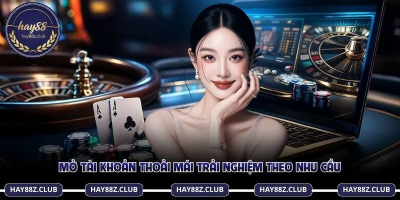 Mở tài khoản thoải mái trải nghiệm theo nhu cầu