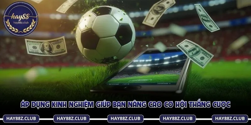 Áp dụng kinh nghiệm giúp bạn nâng cao cơ hội thắng cược