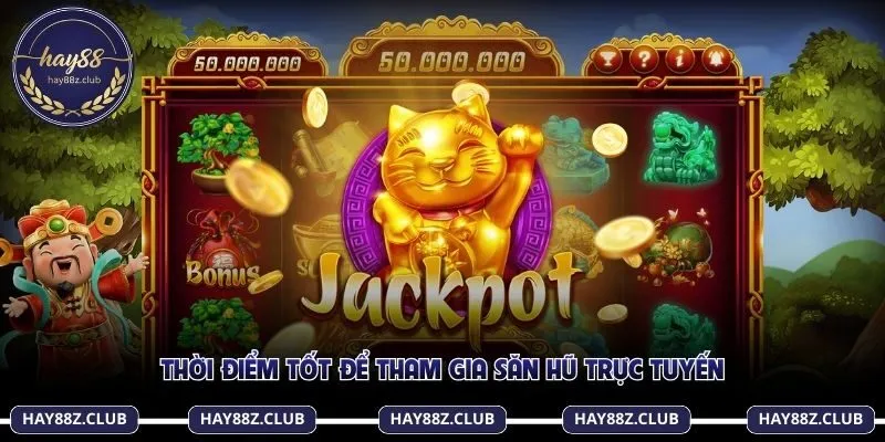 Thời điểm tốt để tham gia săn hũ trực tuyến