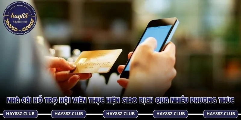 Nhà cái hỗ trợ hội viên thực hiện giao dịch qua nhiều phương thức