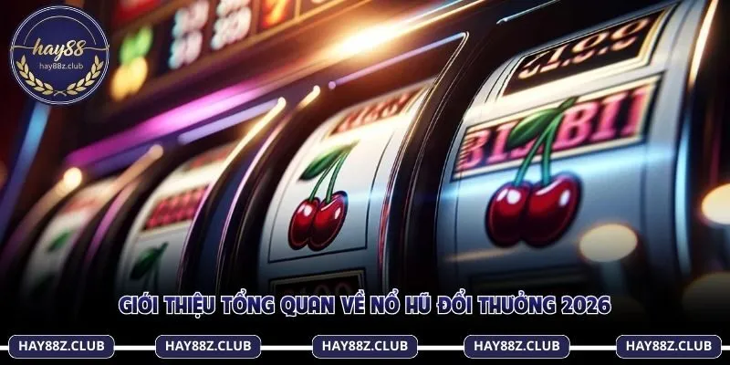 Giới thiệu tổng quan về nổ hũ đổi thưởng 2026