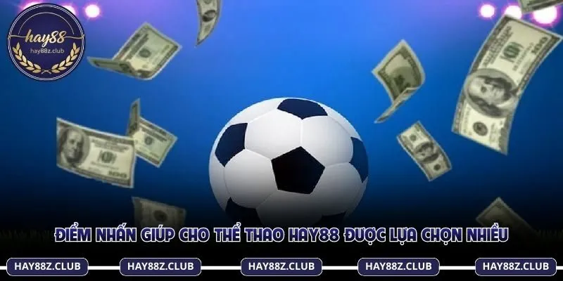 Điểm nhấn giúp cho thể thao Hay88 được lựa chọn nhiều